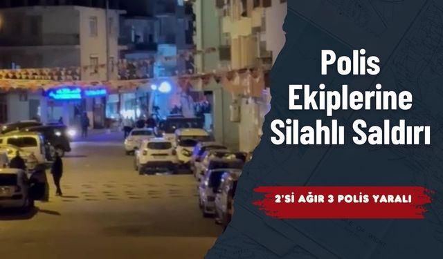 Polis Ekiplerine Silahlı Saldırı: 2’si Ağır 3 Polis Yaralı