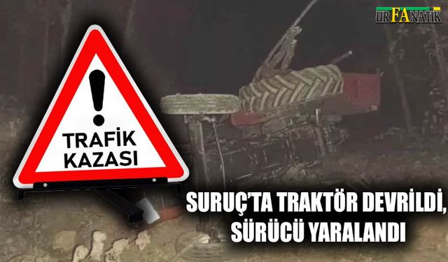 Suruç’ta traktör devrildi, sürücü yaralandı