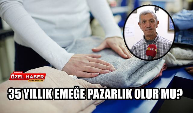 35 yıllık emeğe pazarlık olur mu?