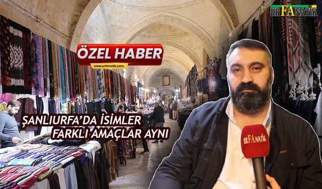 Şanlıurfa’da isimler farklı amaçlar aynı