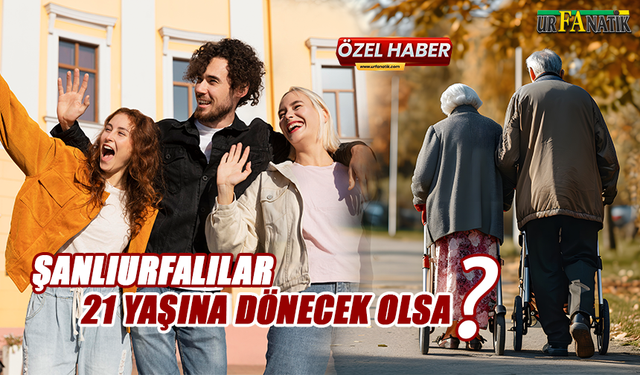 Şanlıurfalılar 21 yaşına dönecek olsa?