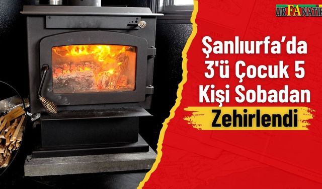 Şanlıurfa’da 3'ü Çocuk 5 Kişi Sobadan Zehirlendi