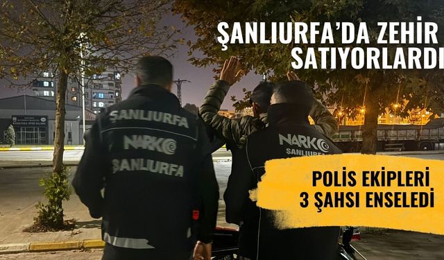 Şanlıurfa’da Zehir Satıyorlardı! Polis 3 Şahsı Enseledi