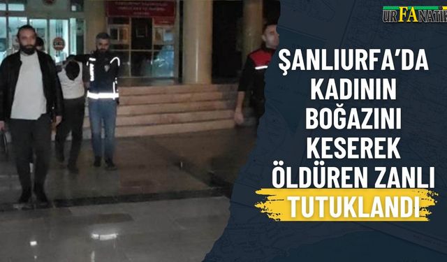 Şanlıurfa’da Kadının Boğazını Keserek Öldüren Zanlı Tutuklandı