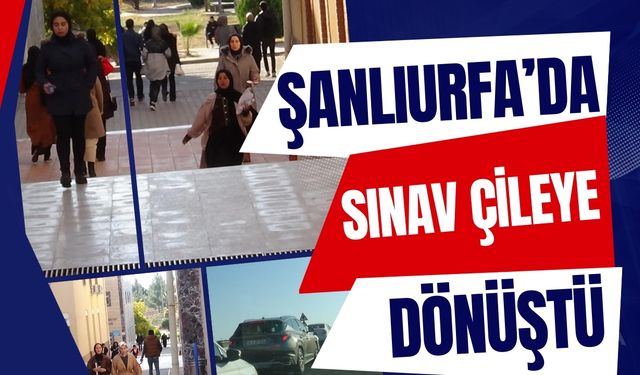 Şanlıurfa’da Sınav Çileye Dönüştü