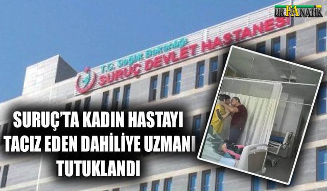 Suruç’ta kadın hastayı tacız eden Dahiliye Uzmanı tutuklandı