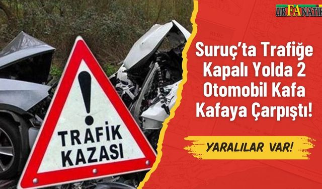 Suruç’ta Trafiğe Kapalı Yolda 2 Otomobil Kafa Kafaya Çarpıştı!