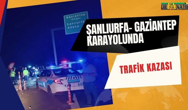 Şanlıurfa- Gaziantep Karayolunda Trafik Kazası