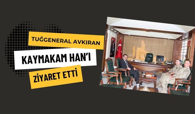 Tuğgeneral Avkıran, Kaymakam Han’ı Ziyaret Etti