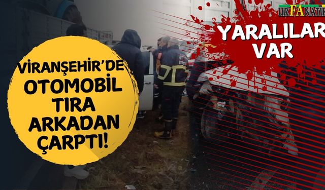 Viranşehir’de Otomobil Tıra Arkadan Çarptı!