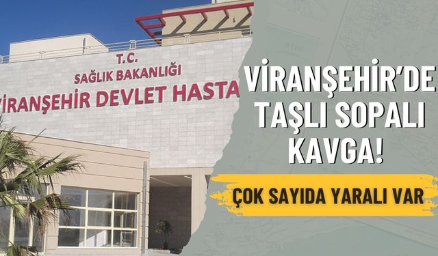 Viranşehir’de Taşlı Sopalı Kavga! Yaralılar Var