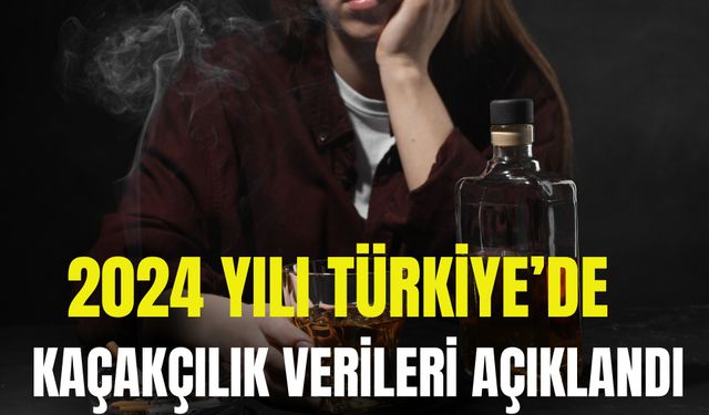 2024 Yılı Türkiye’de Kaçakçılık Verileri Açıklandı