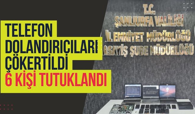 Harran’da Telefon Dolandırıcıları Çökertildi: 6 Kişi Tutuklandı