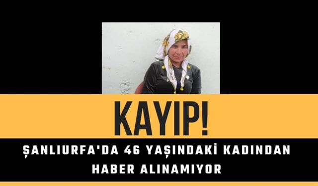 Şanlıurfa'da 46 Yaşındaki Kadından Haber Alınamıyor