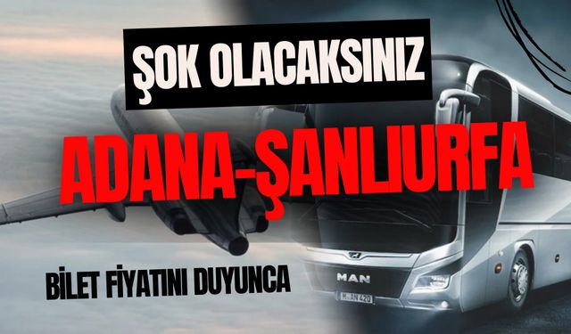 Adana-Şanlıurfa Biletinin Fiyatını Duyunca Şok Olacaksınız