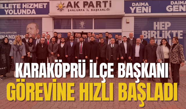 AK Parti Karaköprü İlçe Başkanı Görevine Hızlı Başladı