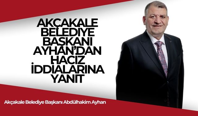 Akçakale Belediye Başkanı Ayhan’dan Haciz İddialarına Yalanlama