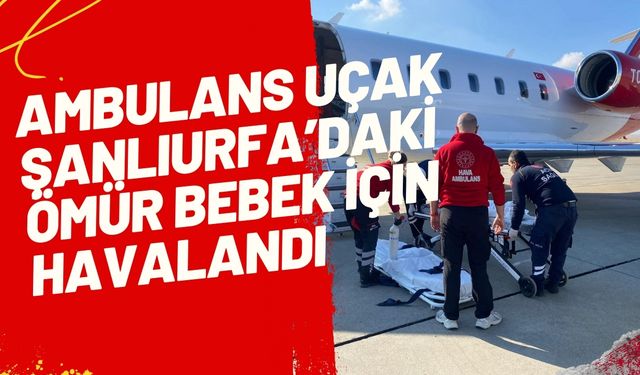 Ambulans Uçak Şanlıurfa’daki Ömür Bebek İçin Havalandı