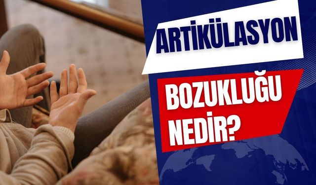 Artikülasyon bozukluğu nedir?