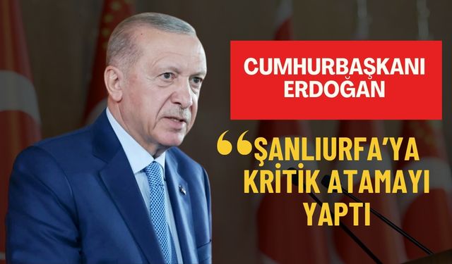 Cumhurbaşkanı Erdoğan Şanlıurfa’ya Kritik Atamayı Yaptı