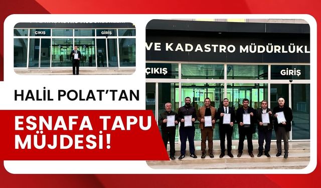 Başkan Halil Polat’tan Esnafa Tapu Müjdesi!