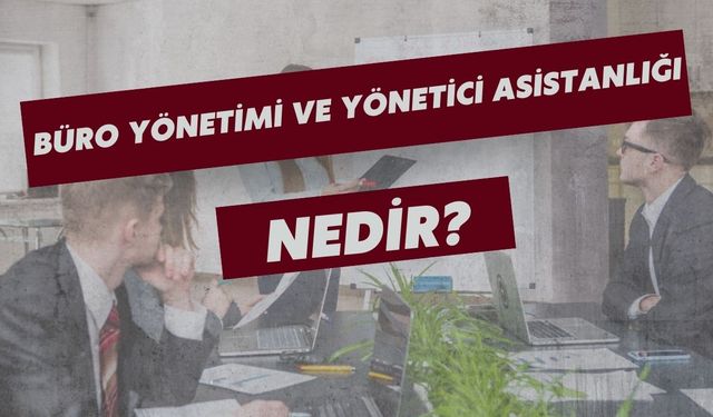 Büro Yönetimi ve Yönetici Asistanlığı Nedir?