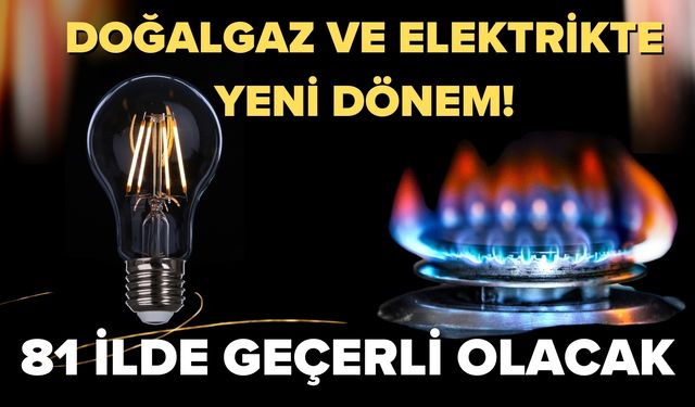 Doğalgaz ve Elektrikte Yeni Dönem! 81 İlde Geçerli Olacak