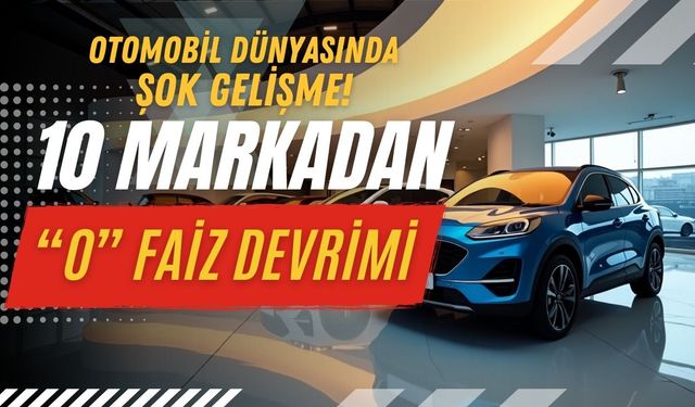 Otomobil Dünyasında Şok Gelişme: 10 Markadan Sıfır Faiz Devrimi!