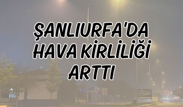 Şanlıurfa'da Hava Kirliliği Arttı