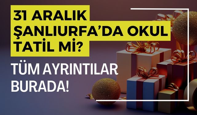 31 Aralık Şanlıurfa’da Okul Tatil Mi? Tüm Ayrıntılar Burada!