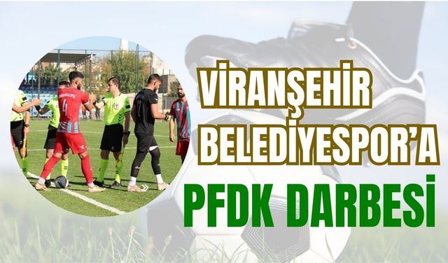 Viranşehir Belediyespor’da Disiplin Krizi! PFDK’dan Şok Karar