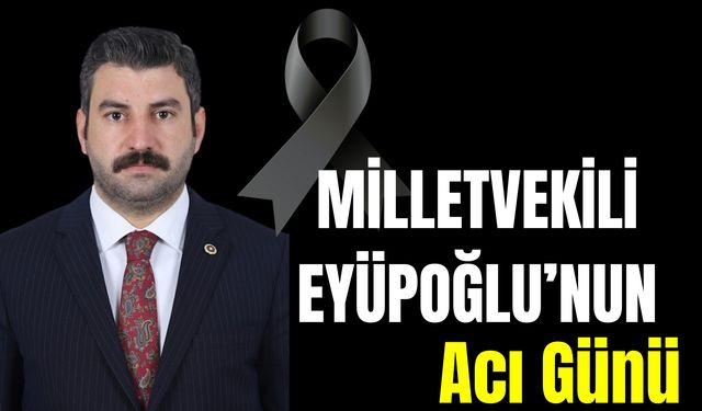 Ak Parti Şanlıurfa Milletvekili Eyüpoğlu’nun Acı Günü