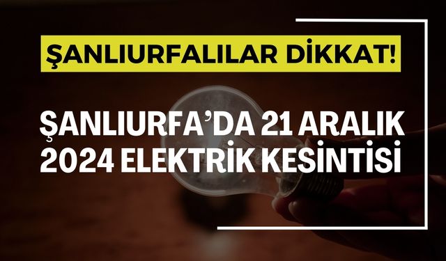 21 Aralık’ta Şanlıurfa’da Elektrik Kesintisi Yapılacak!