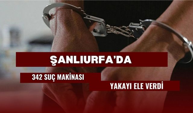 Şanlıurfa’da 342 Suç Makinası Yakayı Ele Verdi