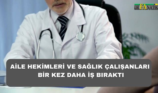 Şanlıurfa’da Aile Hekimleri Ve Aile Sağlık Çalışanları Bir kez Daha İş Bıraktı