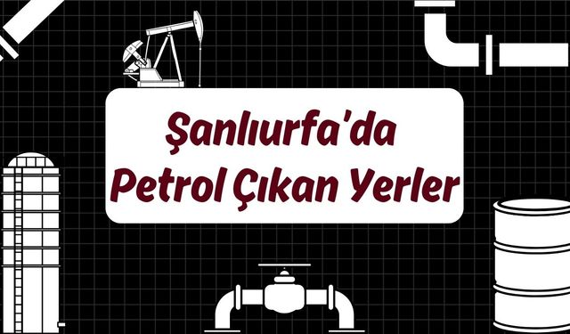 Şanlıurfa’da Petrol Çıkan Yerler