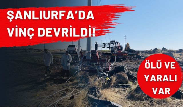 Şanlıurfa’da Vinç Devrildi! Ölü ve Yaralı Var