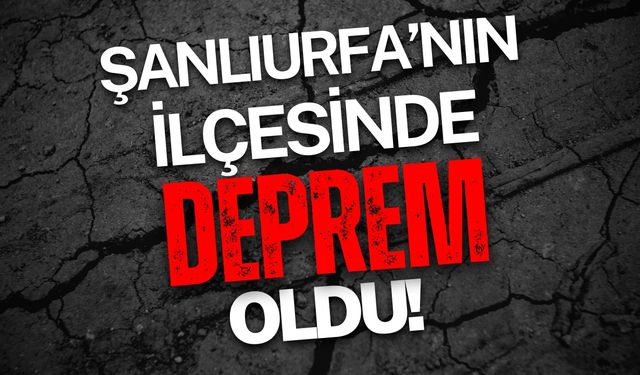 Şanlıurfa'nın İlçesinde Deprem Oldu!