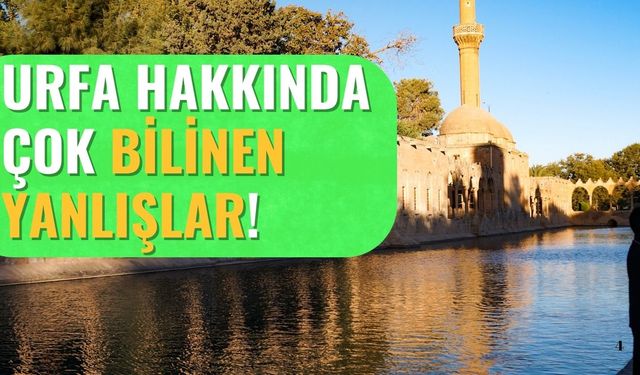 Şanlıurfa Hakkında Çok Bilinen Yanlışlar Nelerdir?