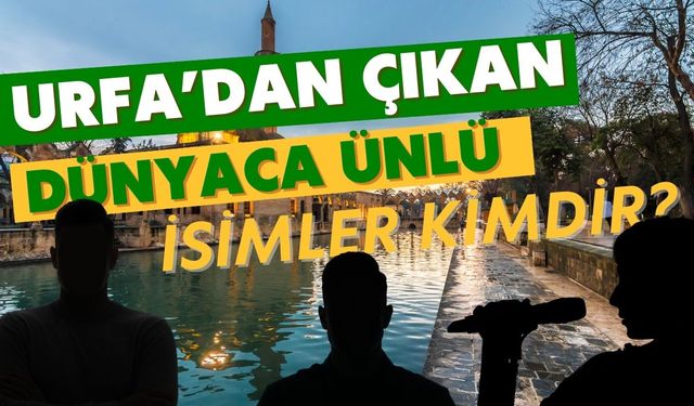 Urfa’dan Çıkan Dünyaca Ünlü İsimler?