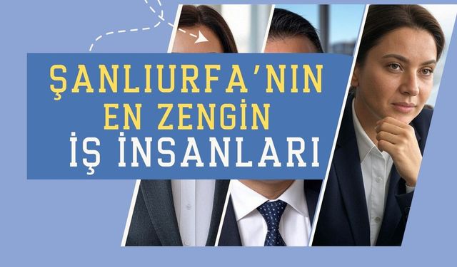 Şanlıurfa'nın en zengin iş insanları kimler?