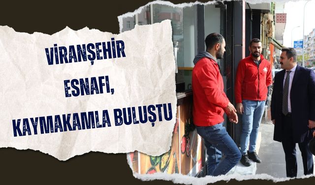 Viranşehir Kaymakamı Kemal Ülkü, Esnafla Yüz Yüze Görüştü