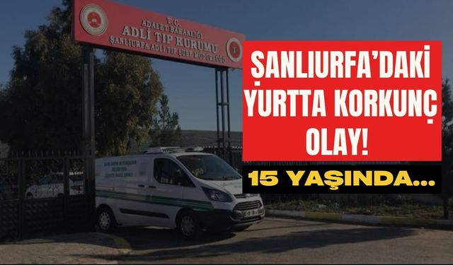 Şanlıurfa’daki Yurtta Korkunç Olay! 15 Yaşında…