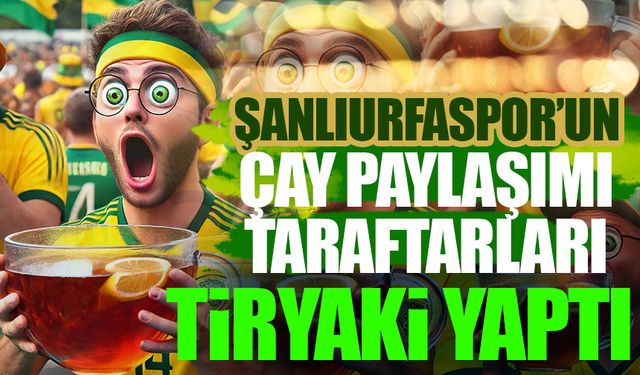 Şanlıurfaspor’un Çay Paylaşımı Taraftarları Tiryaki Yaptı