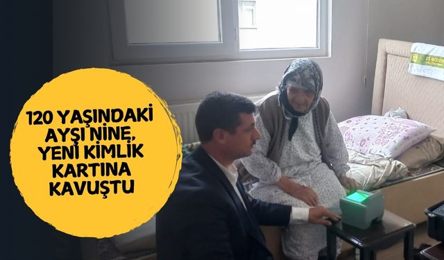 120 Yaşındaki Ayşı Nine, Yeni Kimlik Kartına Evinde Kavuştu!