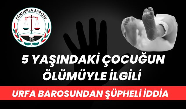 Urfa Barosu'ndan 5 Yaşındaki Çocuğun Ölümüyle İlgili Şüpheli İddia