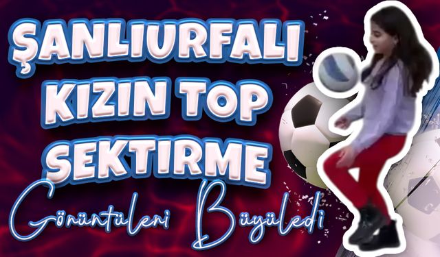 Şanlıurfalı Kızın Top Sektirme Görüntüleri Büyüledi