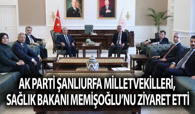 Şanlıurfa Milletvekilleri, Sağlık Bakanı Memişoğlu’nu Ziyaret Etti