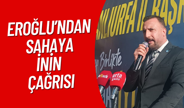 Eroğlu’ndan Sahaya İnin Çağrısı!