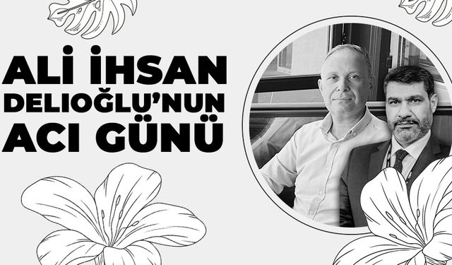 Ali İhsan Delioğlu’nun Acı Günü